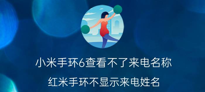 小米手环6查看不了来电名称 红米手环不显示来电姓名？